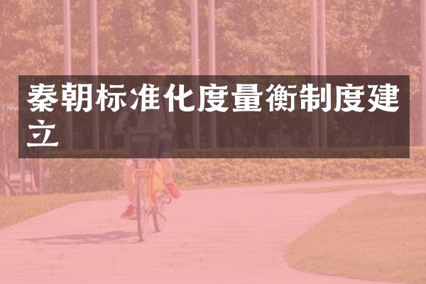 秦朝标准化度量衡制度建立