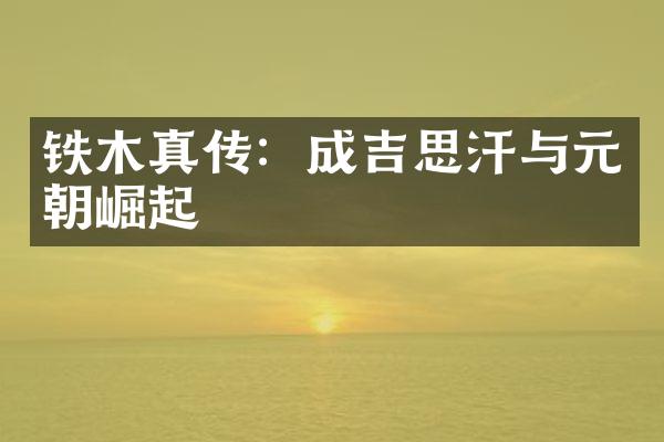 铁木真传：成吉思汗与元朝崛起