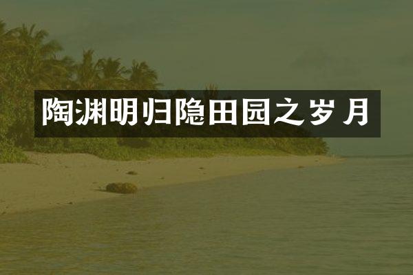 陶渊明归隐田园之岁月