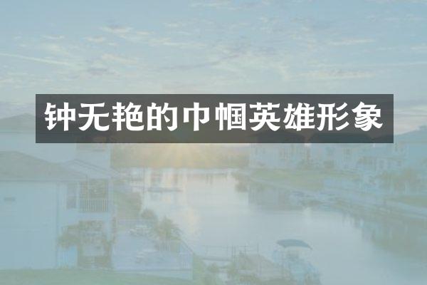 钟无艳的巾帼英雄形象