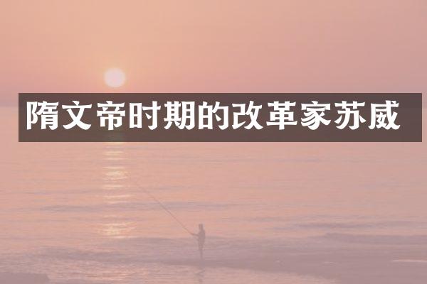 隋文帝时期的改革家苏威