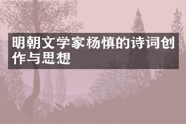 明朝文学家杨慎的诗词创作与思想