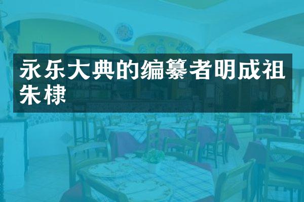 永乐大典的编纂者明成祖朱棣
