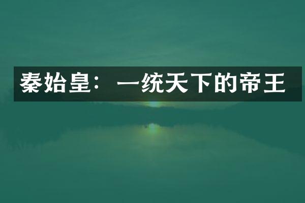 秦始皇：一统天下的帝王