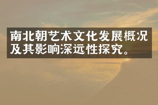 南北朝艺术文化发展概况及其影响深远性探究。