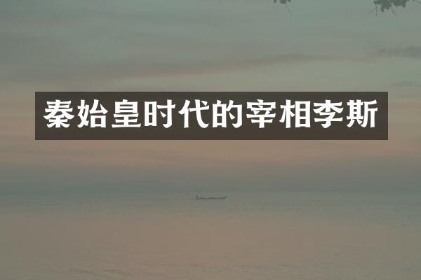 秦始皇时代的宰相李斯