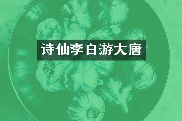 诗仙李白游大唐