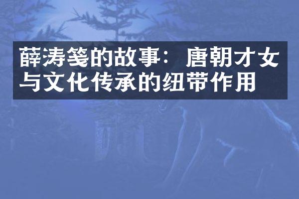 薛涛笺的故事：唐朝才女与文化传承的纽带作用。