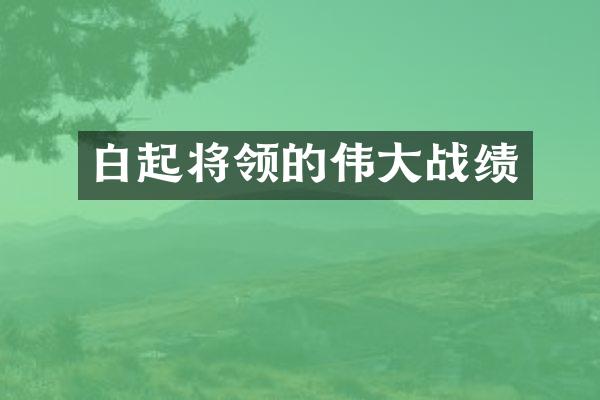 白起将领的伟大战绩