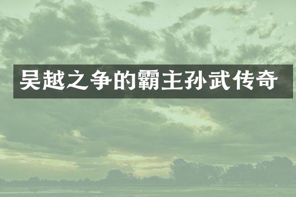 吴越之争的霸主孙武传奇