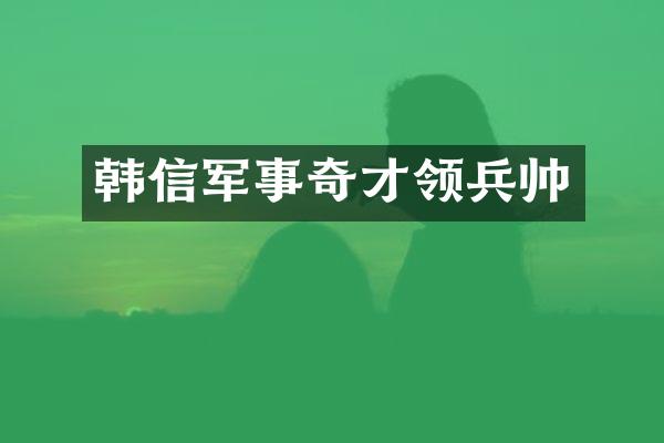 韩信军事奇才领兵帅