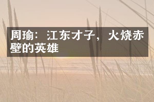 周瑜：江东才子，火烧赤壁的英雄