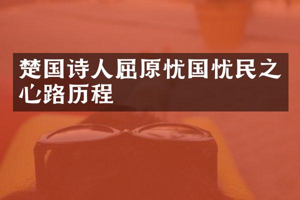 楚国诗人屈原忧国忧民之心路历程