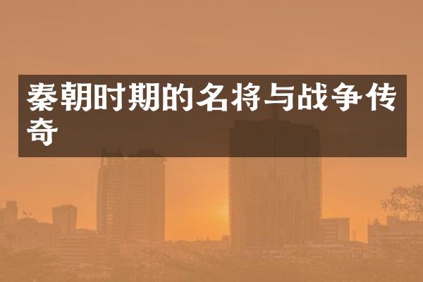 秦朝时期的名将与战争传奇