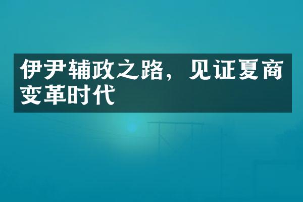 伊尹辅政之路，见证夏商变革时代