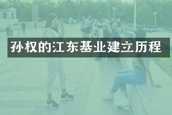 孙权的江东基业建立历程