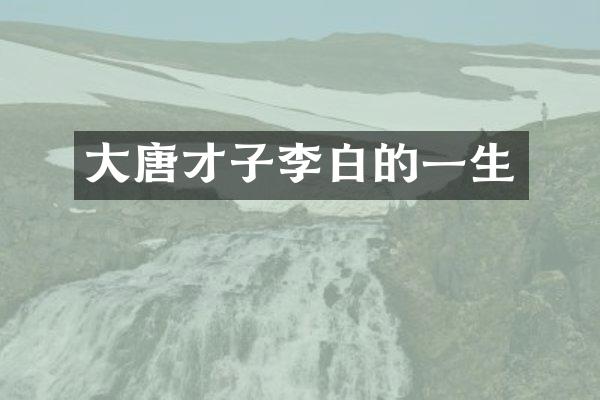 大唐才子李白的一生