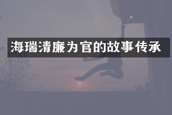 海瑞清廉为官的故事传承
