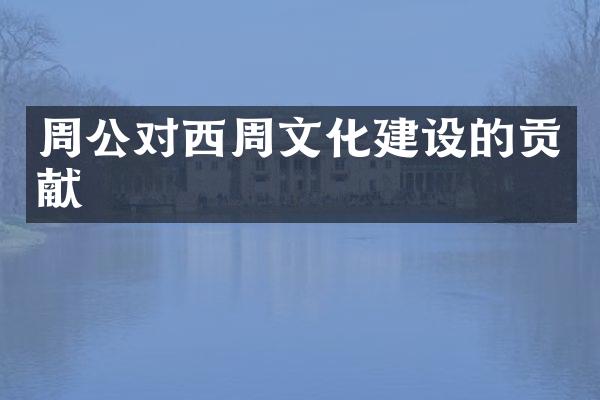 周公对西周文化建设的贡献