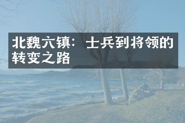 北魏六镇：士兵到将领的转变之路