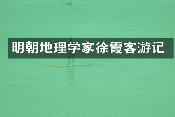 明朝地理学家徐霞客游记
