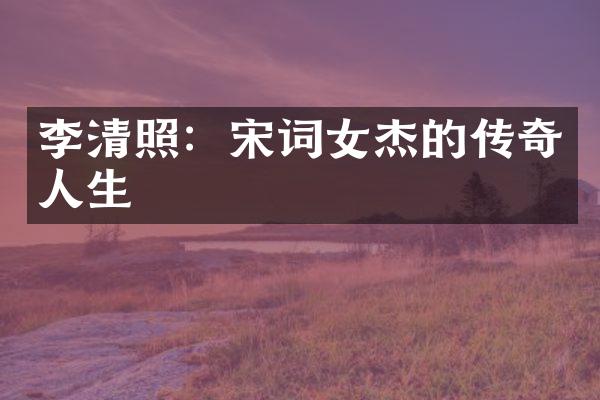 李清照：宋词女杰的传奇人生