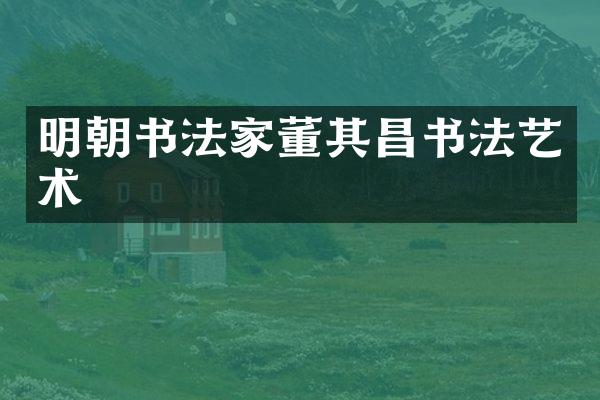 明朝书法家董其昌书法艺术