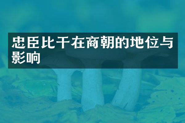 忠臣比干在商朝的地位与影响
