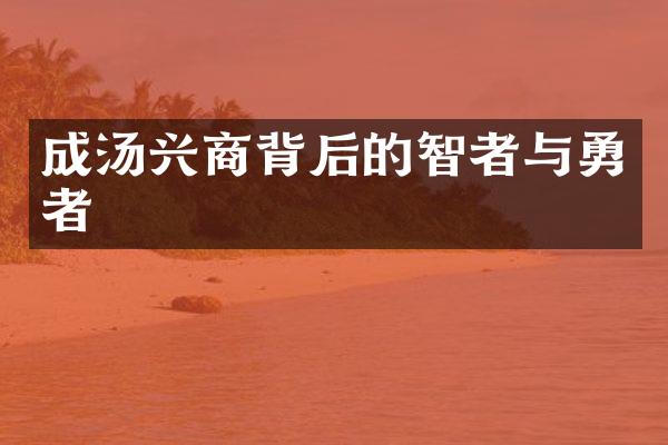 成汤兴商背后的智者与勇者