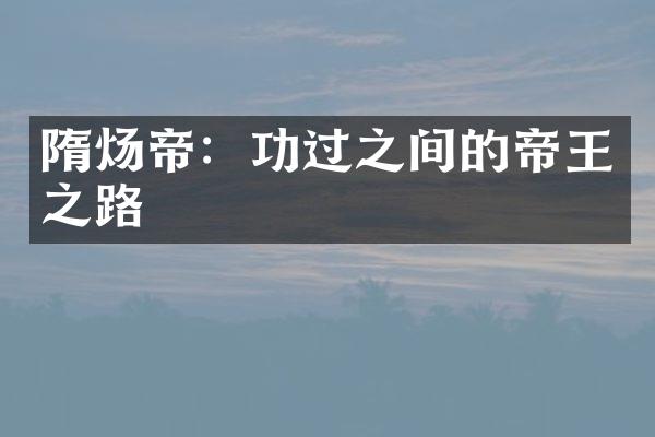 隋炀帝：功过之间的帝王之路
