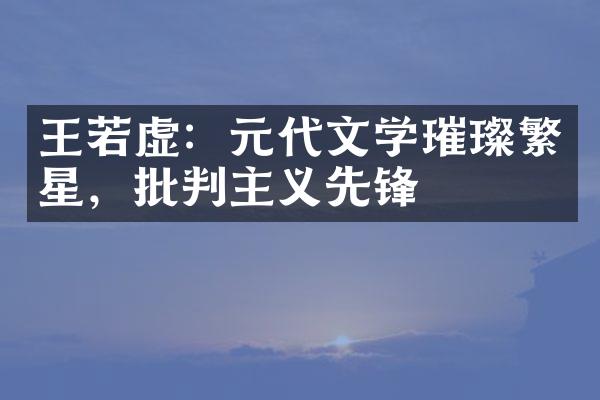王若虚：元代文学璀璨繁星，批判主义先锋