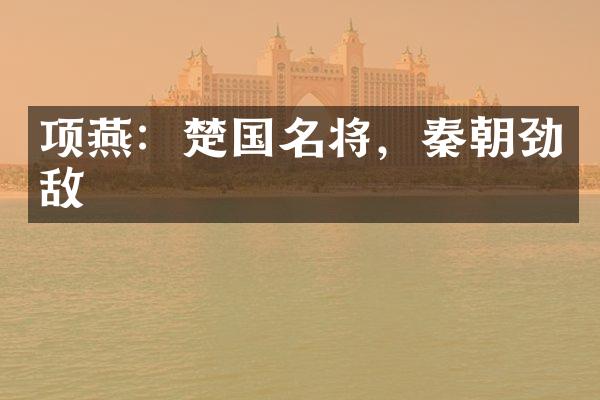 项燕：楚国名将，秦朝劲敌