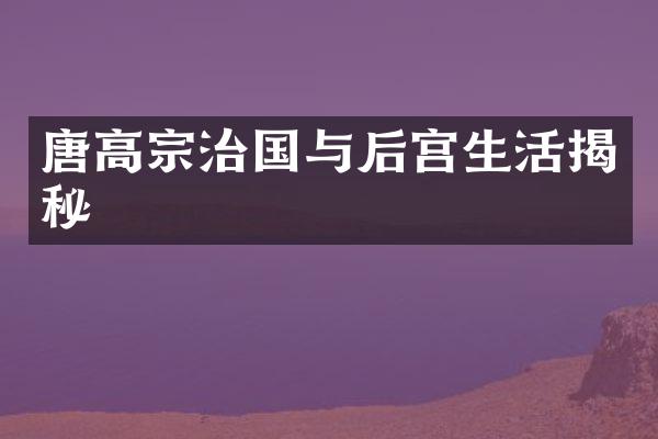 唐高宗治国与后宫生活揭秘