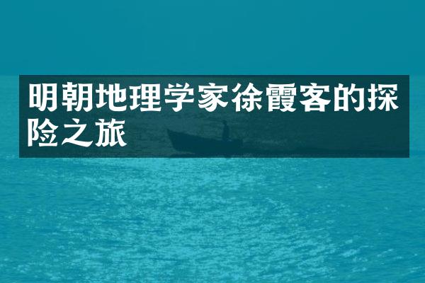 明朝地理学家徐霞客的探险之旅