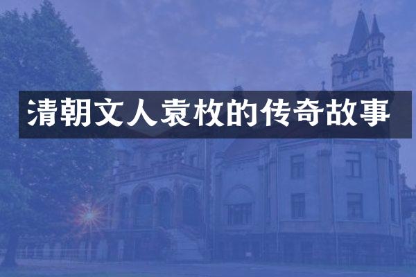 清朝文人袁枚的传奇故事