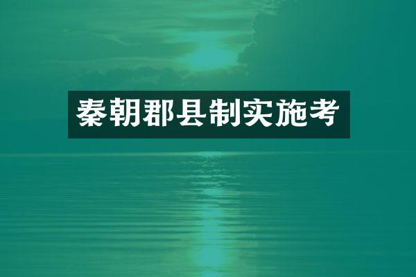 秦朝郡县制实施考