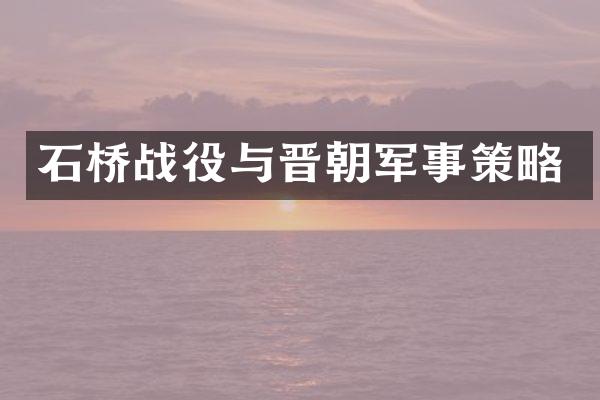 石桥战役与晋朝军事策略