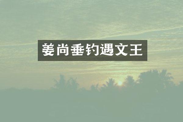 姜尚垂钓遇文王