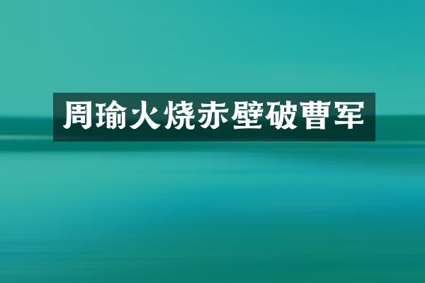 周瑜火烧赤壁破曹军