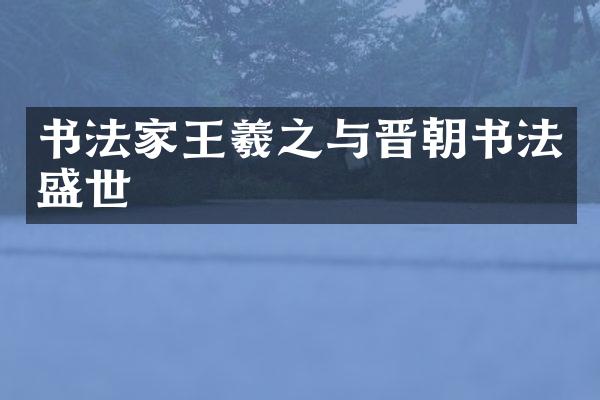 书法家王羲之与晋朝书法盛世