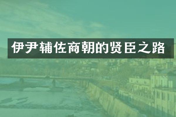 伊尹辅佐商朝的贤臣之路