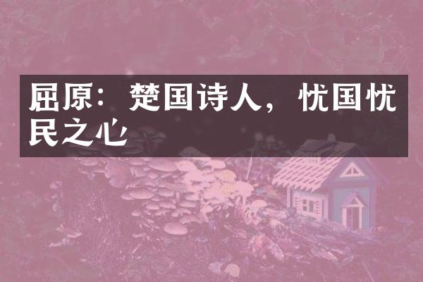 屈原：楚国诗人，忧国忧民之心