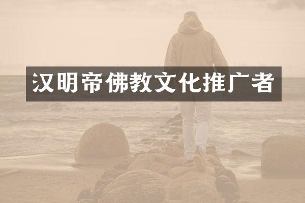 汉明帝佛教文化推广者