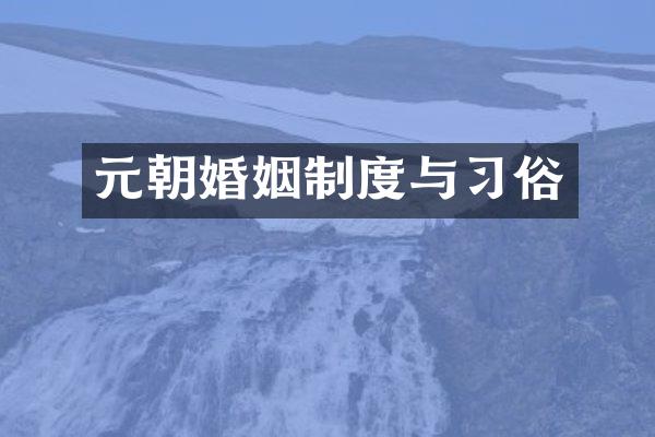 元朝婚姻制度与习俗