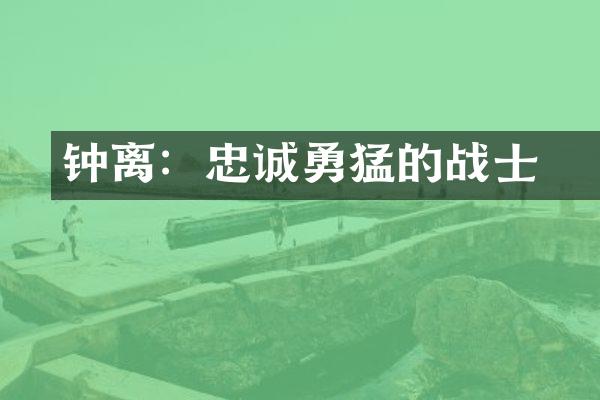 钟离眜：忠诚勇猛的战士
