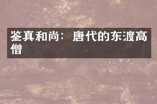 鉴真和尚：唐代的东渡高僧