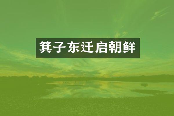 箕子东迁启朝鲜