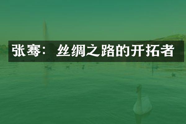 张骞：丝绸之路的开拓者