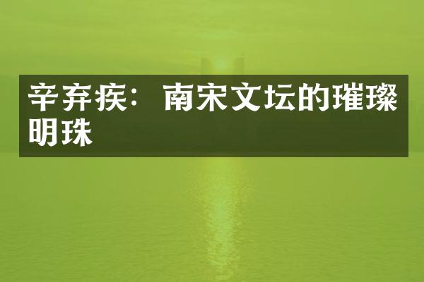 辛弃疾：南宋文坛的璀璨明珠