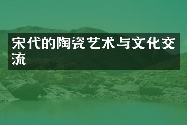 宋代的陶瓷艺术与文化交流